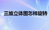 三维立体图怎样旋转（三维立体图怎么看）