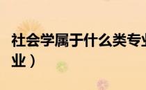社会学属于什么类专业（社会学类包含哪些专业）
