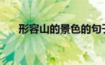 形容山的景色的句子（形容山的诗句）