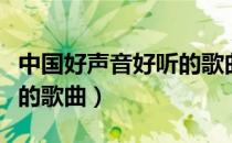 中国好声音好听的歌曲列表（中国好声音好听的歌曲）