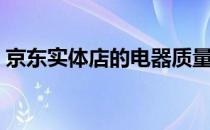 京东实体店的电器质量怎么样（京东实体店）