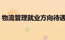 物流管理就业方向待遇（物流管理就业方向）