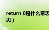return 0是什么意思啊（return 0是什么意思）