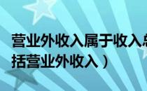 营业外收入属于收入总额（收入总额的内容包括营业外收入）