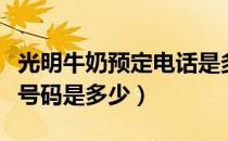 光明牛奶预定电话是多少（光明牛奶订奶电话号码是多少）