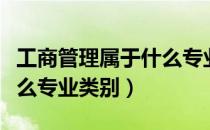 工商管理属于什么专业系列（工商管理属于什么专业类别）