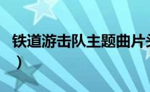 铁道游击队主题曲片头曲（铁道游击队主题曲）