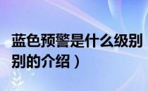 蓝色预警是什么级别（关于蓝色预警是什么级别的介绍）