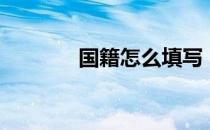 国籍怎么填写（国籍怎么填）