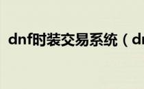 dnf时装交易系统（dnf时装交易行怎么搜）