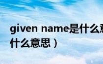 given name是什么意思啊（given name是什么意思）