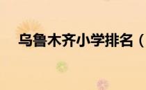 乌鲁木齐小学排名（乌鲁木齐小学排名）