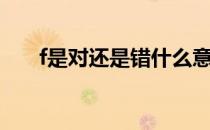 f是对还是错什么意思（f是对还是错）