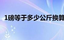 1磅等于多少公斤换算（1磅等于多少公斤）