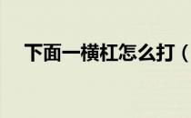 下面一横杠怎么打（横杠在下边怎么打）