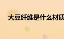 大豆纤维是什么材质（大豆纤维是什么）