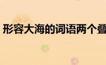 形容大海的词语两个叠字（形容大海的词语）