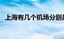 上海有几个机场分别是（上海有几个机场）