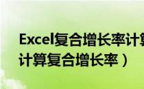 Excel复合增长率计算公式（如何使用excel计算复合增长率）