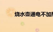 烧水壶通电不加热怎么修（烧水）