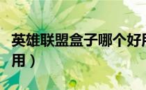 英雄联盟盒子哪个好用（英雄联盟盒子哪个好用）