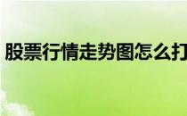 股票行情走势图怎么打印（股票行情走势图）