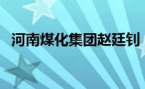 河南煤化集团赵廷钊（河南煤化集团官网）
