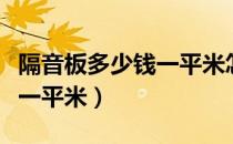 隔音板多少钱一平米怎么安装（隔音板多少钱一平米）