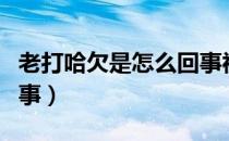 老打哈欠是怎么回事视频（老打哈欠是怎么回事）