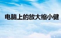 电脑上的放大缩小健（电脑上的放大镜在）