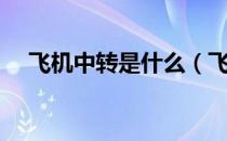 飞机中转是什么（飞机中转是什么意思）