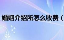 婚姻介绍所怎么收费（婚姻介绍所怎么收费）