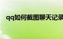 qq如何截图聊天记录长图（qq如何截图）