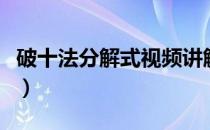 破十法分解式视频讲解（破十法分解式打印版）