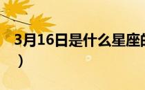 3月16日是什么星座的（3月16日是什么星座）