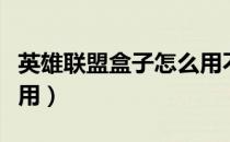 英雄联盟盒子怎么用不了（英雄联盟盒子怎么用）