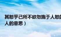 其恕乎己所不欲勿施于人恕的意思（其恕乎己所不欲勿施于人的意思）