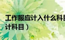 工作服应计入什么科目（工作服要记入哪个会计科目）