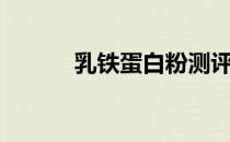 乳铁蛋白粉测评（乳铁蛋白粉）