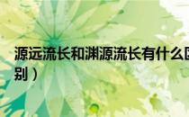 源远流长和渊源流长有什么区别（源远流长和渊源流长的区别）