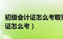 初级会计证怎么考取需要什么条件（初级会计证怎么考）