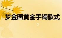 梦金园黄金手镯款式（梦金园黄金怎么样）