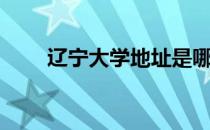 辽宁大学地址是哪（辽宁大学地址）