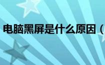 电脑黑屏是什么原因（电脑黑屏是什么原因）