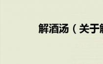 解酒汤（关于解酒汤的介绍）