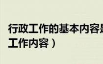 行政工作的基本内容是什么（行政管理的基本工作内容）