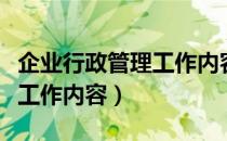 企业行政管理工作内容和职责（企业行政管理工作内容）