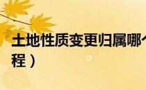 土地性质变更归属哪个部门（土地性质变更流程）