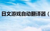 日文游戏自动翻译器（日文游戏自动翻译器）