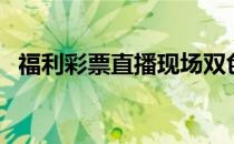 福利彩票直播现场双色球（福利彩票直播）
